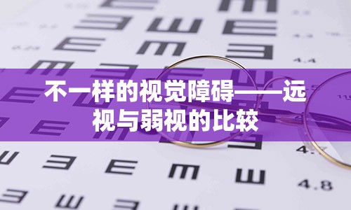 不一样的视觉障碍——远视与弱视的比较