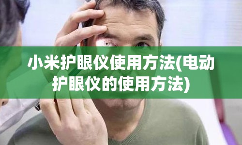 小米护眼仪使用方法(电动护眼仪的使用方法)