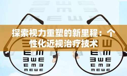 探索视力重塑的新里程：个性化近视治疗技术