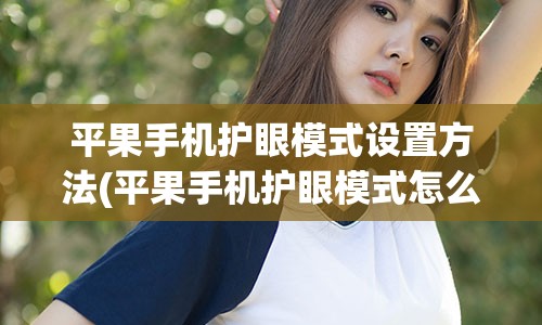 平果手机护眼模式设置方法(平果手机护眼模式怎么打开)