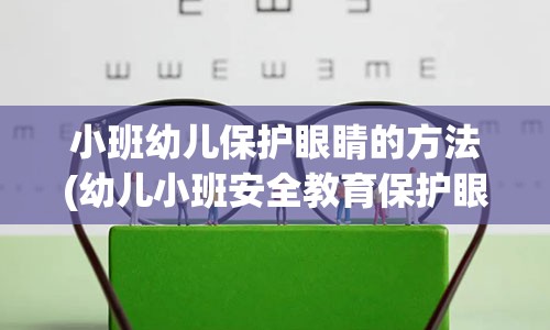 小班幼儿保护眼睛的方法(幼儿小班安全教育保护眼睛)