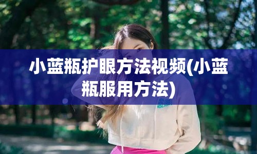 小蓝瓶护眼方法视频(小蓝瓶服用方法)