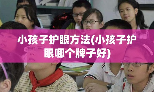 小孩子护眼方法(小孩子护眼哪个牌子好)