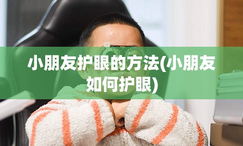 小朋友护眼的方法(小朋友如何护眼)