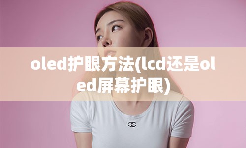 oled护眼方法(lcd还是oled屏幕护眼)