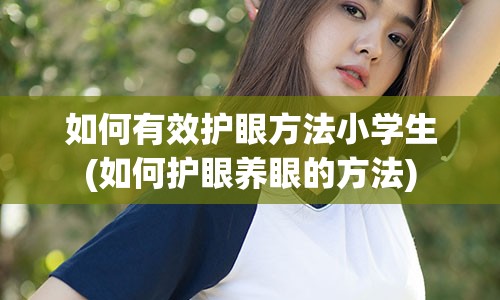 如何有效护眼方法小学生(如何护眼养眼的方法)