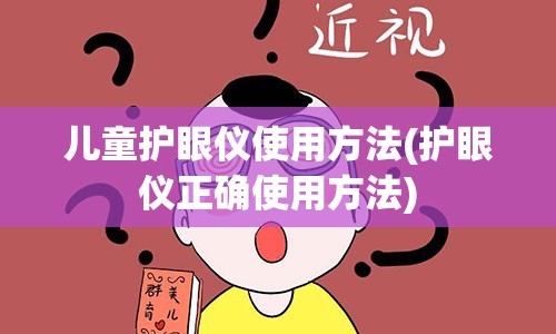 儿童护眼仪使用方法(护眼仪正确使用方法)