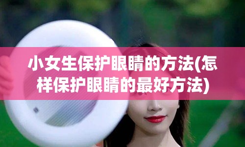 小女生保护眼睛的方法(怎样保护眼睛的最好方法)