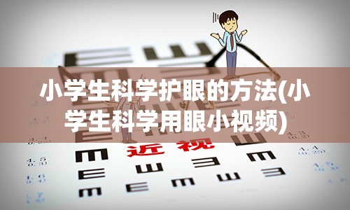 小学生科学护眼的方法(小学生科学用眼小视频)