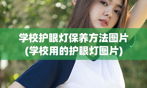 学校护眼灯保养方法图片(学校用的护眼灯图片)