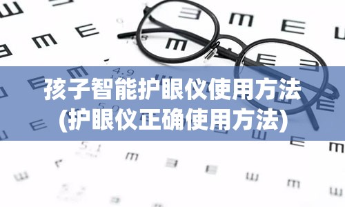 孩子智能护眼仪使用方法(护眼仪正确使用方法)