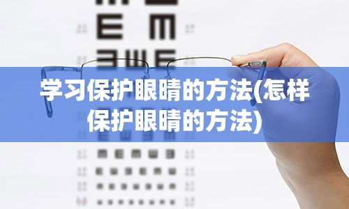 学习保护眼晴的方法(怎样保护眼晴的方法)