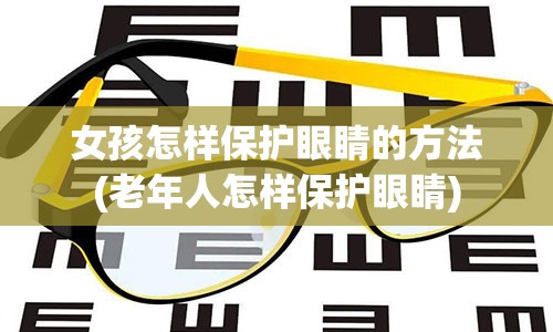 女孩怎样保护眼睛的方法(老年人怎样保护眼睛)