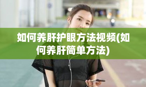 如何养肝护眼方法视频(如何养肝简单方法)