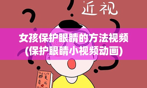 女孩保护眼睛的方法视频(保护眼睛小视频动画)