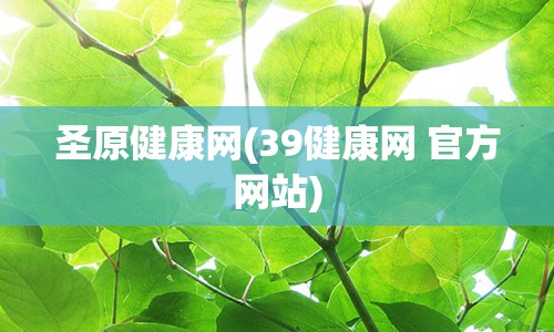 圣原健康网(39健康网 官方网站)