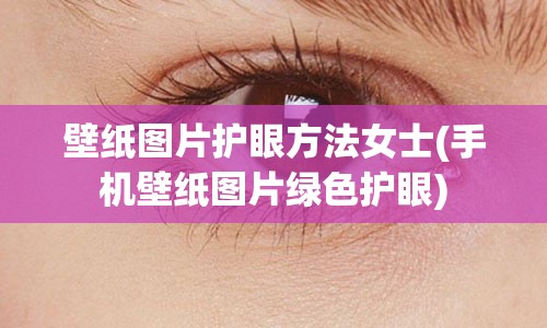 壁纸图片护眼方法女士(手机壁纸图片绿色护眼)