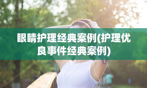 眼睛护理经典案例(护理优良事件经典案例)