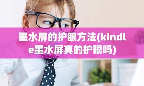 墨水屏的护眼方法(kindle墨水屏真的护眼吗)