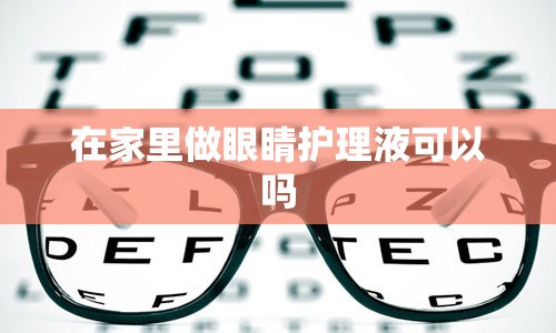 在家里做眼睛护理液可以吗