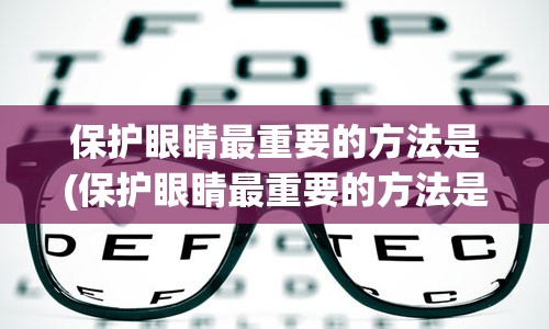 保护眼睛最重要的方法是(保护眼睛最重要的方法是什么)