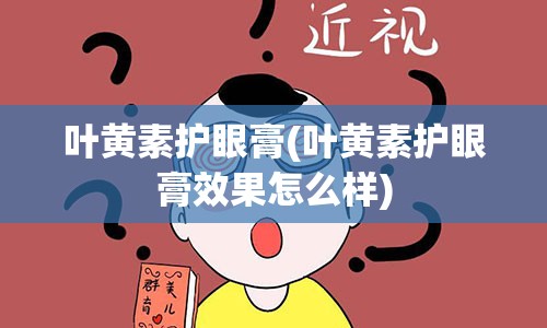 叶黄素护眼膏(叶黄素护眼膏效果怎么样)