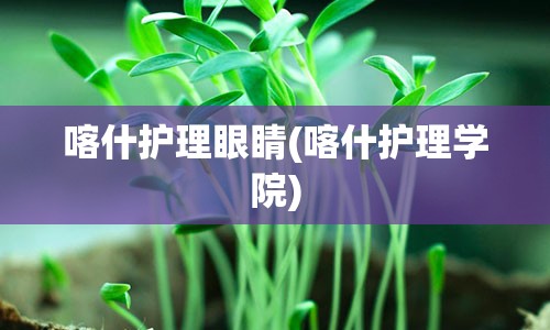 喀什护理眼睛(喀什护理学院)