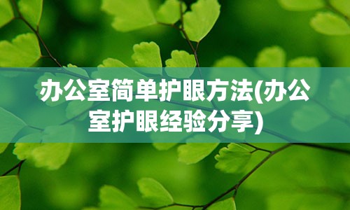 办公室简单护眼方法(办公室护眼经验分享)