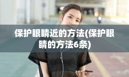 保护眼睛近的方法(保护眼睛的方法6条)