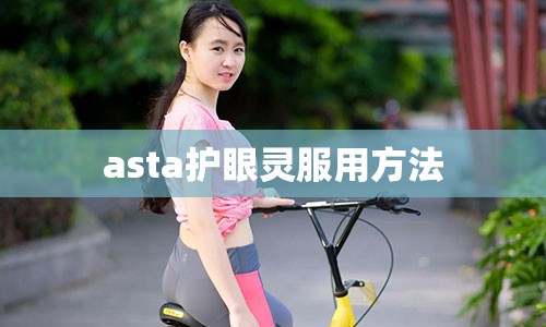 asta护眼灵服用方法