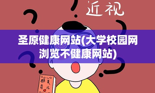 圣原健康网站(大学校园网浏览不健康网站)