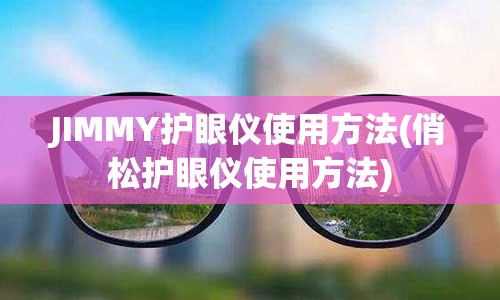 JIMMY护眼仪使用方法(俏松护眼仪使用方法)