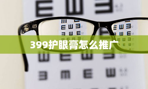 399护眼膏怎么推广