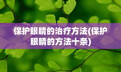 保护眼睛的治疗方法(保护眼睛的方法十条)