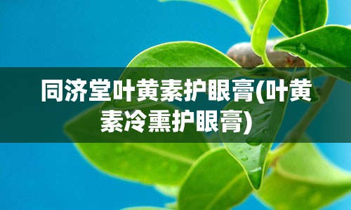 同济堂叶黄素护眼膏(叶黄素冷熏护眼膏)