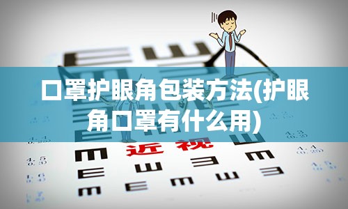 口罩护眼角包装方法(护眼角口罩有什么用)