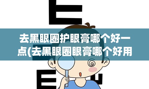 去黑眼圈护眼膏哪个好一点(去黑眼圈眼膏哪个好用)