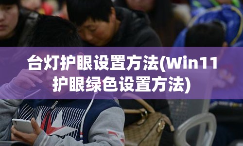 台灯护眼设置方法(Win11护眼绿色设置方法)