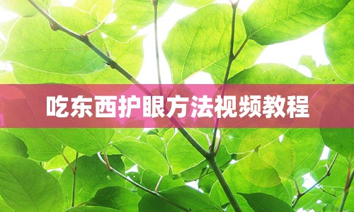 吃东西护眼方法视频教程