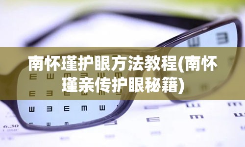 南怀瑾护眼方法教程(南怀瑾亲传护眼秘籍)