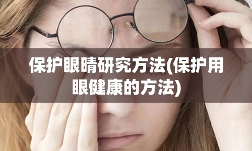 保护眼晴研究方法(保护用眼健康的方法)