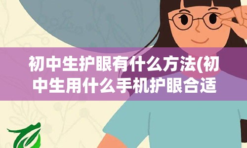 初中生护眼有什么方法(初中生用什么手机护眼合适男生)