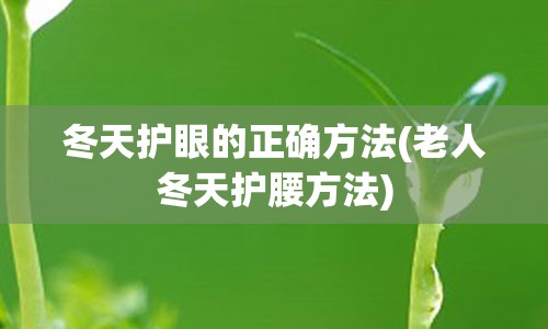 冬天护眼的正确方法(老人冬天护腰方法)