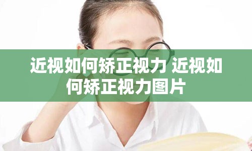 近视如何矫正视力 近视如何矫正视力图片