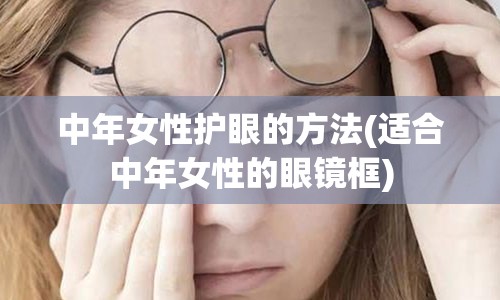 中年女性护眼的方法(适合中年女性的眼镜框)