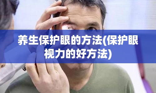 养生保护眼的方法(保护眼视力的好方法)