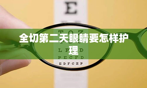 全切第二天眼睛要怎样护理