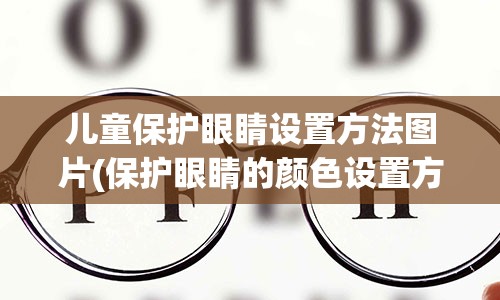 儿童保护眼睛设置方法图片(保护眼睛的颜色设置方法)