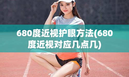 680度近视护眼方法(680度近视对应几点几)