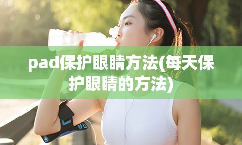 pad保护眼睛方法(每天保护眼睛的方法)